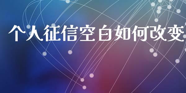 个人征信空白如何改变_https://wap.yjjixie.cn_港股行情_第1张