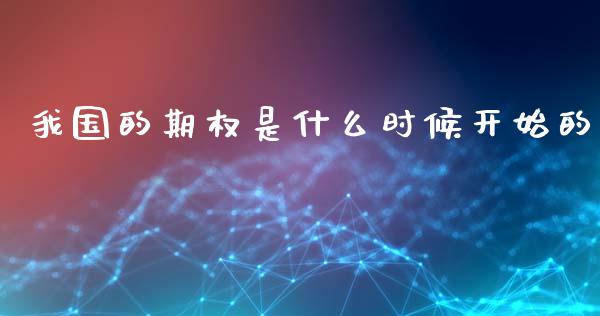 我国的期权是什么时候开始的_https://wap.yjjixie.cn_证券市场_第1张