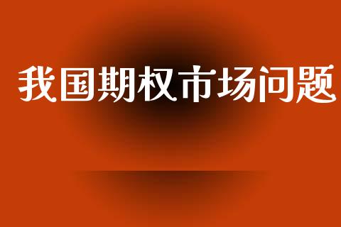 我国期权市场问题_https://wap.yjjixie.cn_商业资讯_第1张