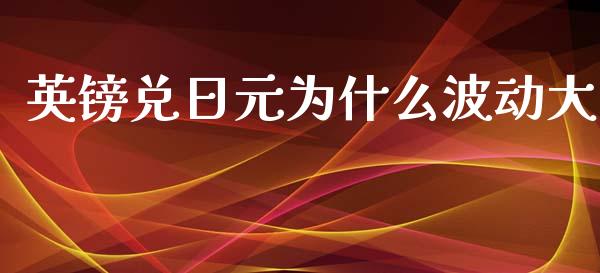 英镑兑日元为什么波动大_https://wap.yjjixie.cn_商业资讯_第1张