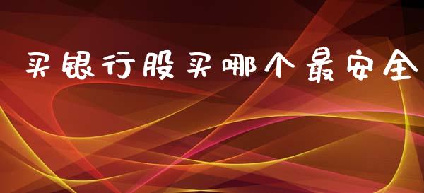 买银行股买哪个最安全_https://wap.yjjixie.cn_保险理财_第1张