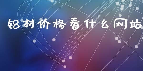 铝材价格看什么网站_https://wap.yjjixie.cn_证券市场_第1张