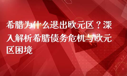 希腊为什么退出欧元区？深入解析希腊债务危机与欧元区困境_https://wap.yjjixie.cn_保险理财_第1张