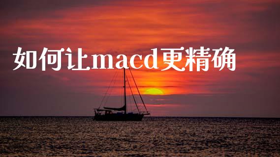 如何让macd更精确_https://wap.yjjixie.cn_商业资讯_第1张