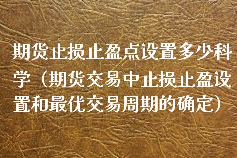 期货止损止盈点设置多少科学（期货交易中止损止盈设置和最优交易周期的确定）_https://wap.yjjixie.cn_保险理财_第1张