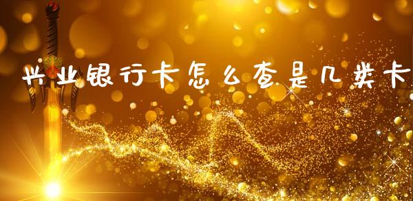 兴业银行卡怎么查是几类卡_https://wap.yjjixie.cn_商业资讯_第1张