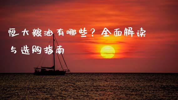 恒大粮油有哪些？全面解读与选购指南_https://wap.yjjixie.cn_证券市场_第1张