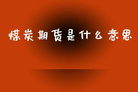 煤炭期货是什么意思_https://wap.yjjixie.cn_商业资讯_第1张