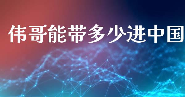 伟哥能带多少进中国_https://wap.yjjixie.cn_商业资讯_第1张