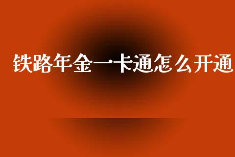 铁路年金一卡通怎么开通_https://wap.yjjixie.cn_保险理财_第1张