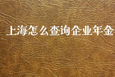 上海怎么查询企业年金_https://wap.yjjixie.cn_商业资讯_第1张