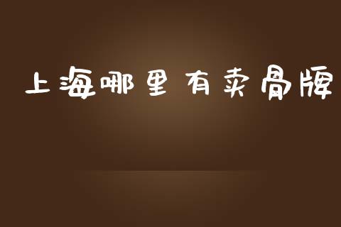 上海哪里有卖骨牌_https://wap.yjjixie.cn_保险理财_第1张
