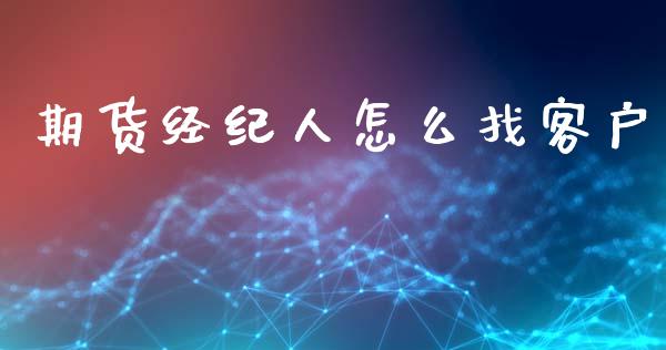 期货经纪人怎么找客户_https://wap.yjjixie.cn_保险理财_第1张