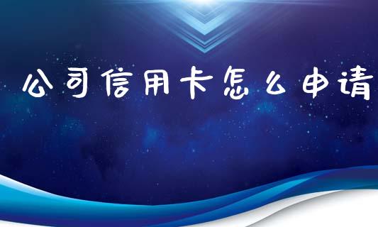 公司信用卡怎么申请_https://wap.yjjixie.cn_证券市场_第1张