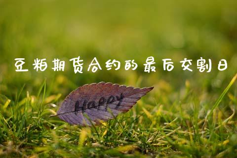 豆粕期货合约的最后交割日_https://wap.yjjixie.cn_商业资讯_第1张