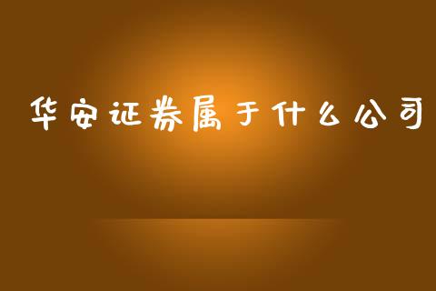 华安证券属于什么公司_https://wap.yjjixie.cn_证券市场_第1张