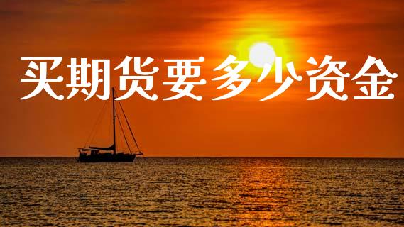 买期货要多少资金_https://wap.yjjixie.cn_证券市场_第1张