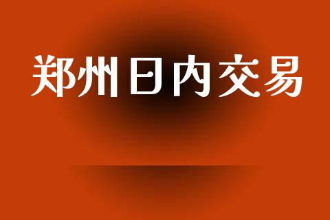 郑州日内交易_https://wap.yjjixie.cn_商业资讯_第1张