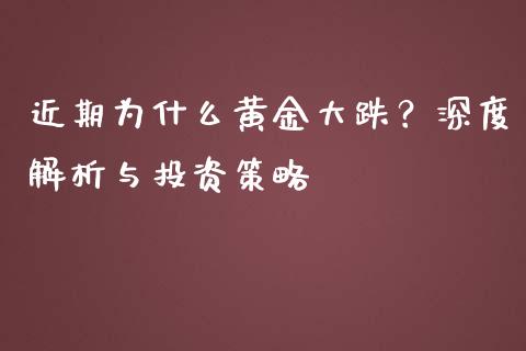 近期为什么黄金大跌？深度解析与投资策略_https://wap.yjjixie.cn_保险理财_第1张