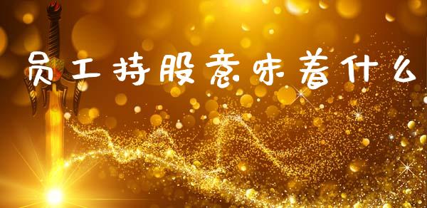 员工持股意味着什么_https://wap.yjjixie.cn_港股行情_第1张