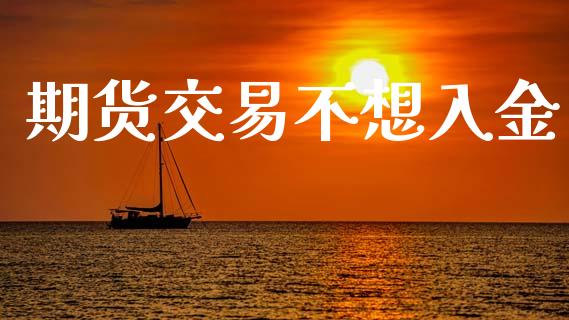 期货交易不想入金_https://wap.yjjixie.cn_港股行情_第1张