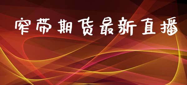 窄带期货最新直播_商业资讯_第1张_商业资讯_保险理财_证券市场_港股行情 窄带期货最新直播_https://wap.yjjixie.cn_商业资讯_第1张