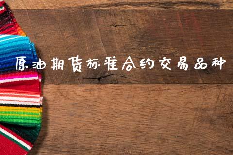原油期货标准合约交易品种_https://wap.yjjixie.cn_保险理财_第1张