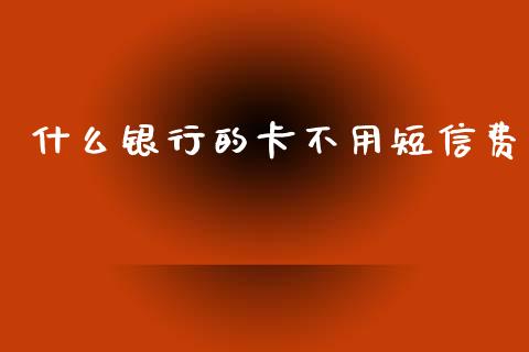 什么银行的卡不用短信费_https://wap.yjjixie.cn_保险理财_第1张