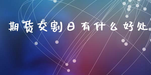 期货交割日有什么好处_https://wap.yjjixie.cn_证券市场_第1张