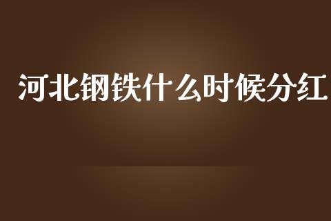 河北钢铁什么时候分红_https://wap.yjjixie.cn_商业资讯_第1张