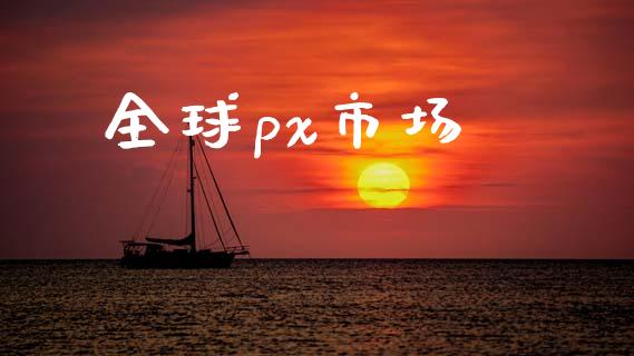 全球px市场_https://wap.yjjixie.cn_商业资讯_第1张
