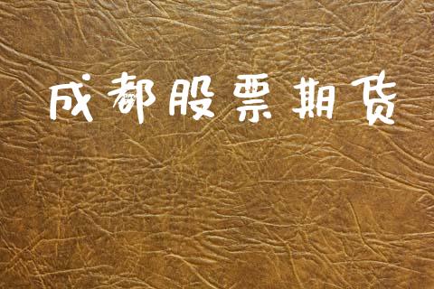成都股票期货_https://wap.yjjixie.cn_证券市场_第1张