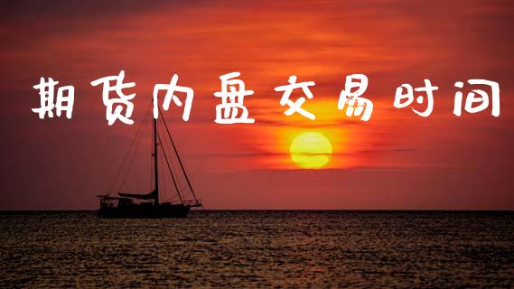 期货内盘交易时间_https://wap.yjjixie.cn_商业资讯_第1张