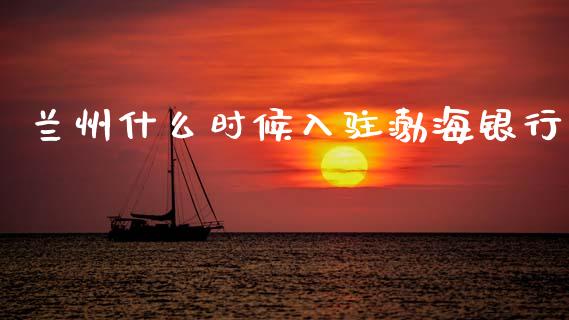 兰州什么时候入驻渤海银行_https://wap.yjjixie.cn_保险理财_第1张