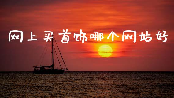 网上买首饰哪个网站好_https://wap.yjjixie.cn_证券市场_第1张