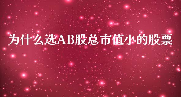 为什么选AB股总市值小的股票_https://wap.yjjixie.cn_商业资讯_第1张