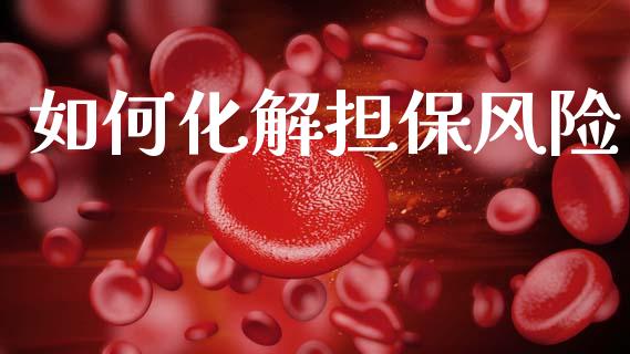 如何化解担保风险_https://wap.yjjixie.cn_保险理财_第1张