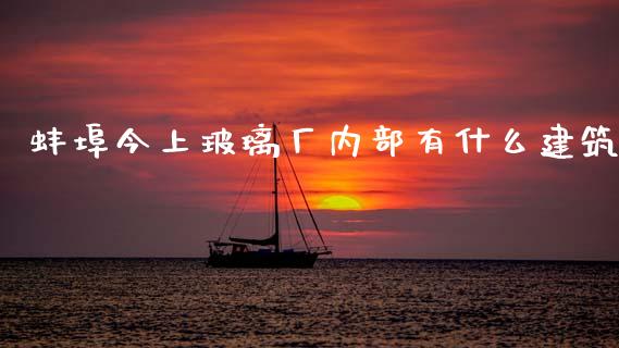 蚌埠今上玻璃厂内部有什么建筑_https://wap.yjjixie.cn_保险理财_第1张