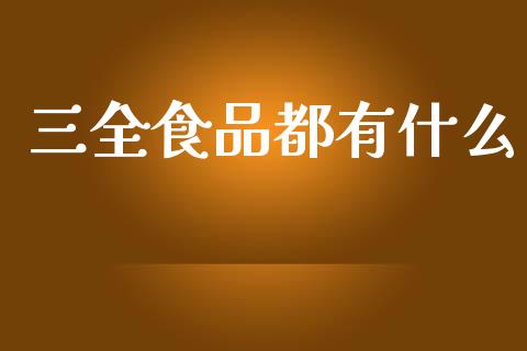三全食品都有什么_https://wap.yjjixie.cn_港股行情_第1张