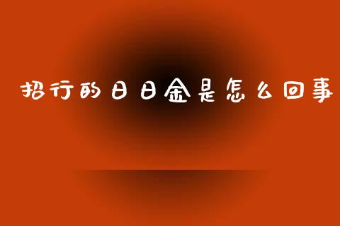 招行的日日金是怎么回事_https://wap.yjjixie.cn_商业资讯_第1张