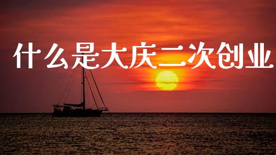 什么是大庆二次创业_https://wap.yjjixie.cn_港股行情_第1张