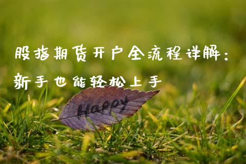 股指期货开户全流程详解：新手也能轻松上手_https://wap.yjjixie.cn_保险理财_第1张