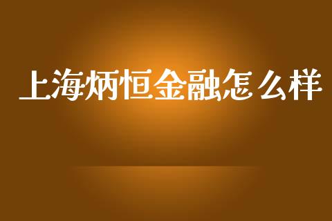 上海炳恒金融怎么样_https://wap.yjjixie.cn_商业资讯_第1张