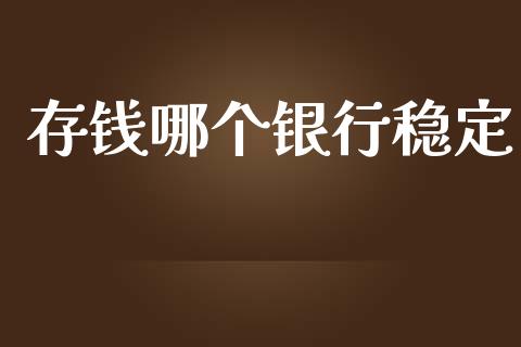 存钱哪个银行稳定_https://wap.yjjixie.cn_商业资讯_第1张