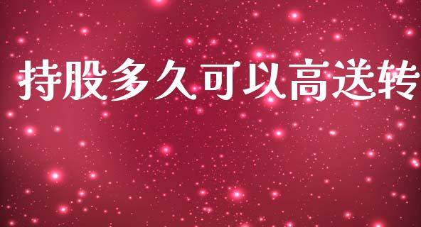持股多久可以高送转_https://wap.yjjixie.cn_证券市场_第1张