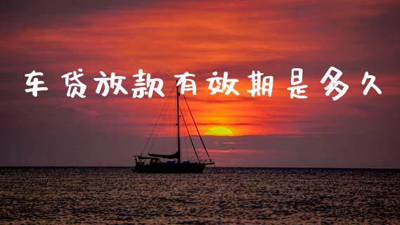 车贷放款有效期是多久_https://wap.yjjixie.cn_港股行情_第1张