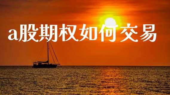 a股期权如何交易_https://wap.yjjixie.cn_港股行情_第1张