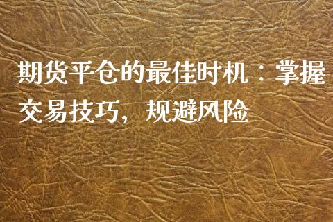 期货平仓的最佳时机：掌握交易技巧，规避风险_https://wap.yjjixie.cn_商业资讯_第1张