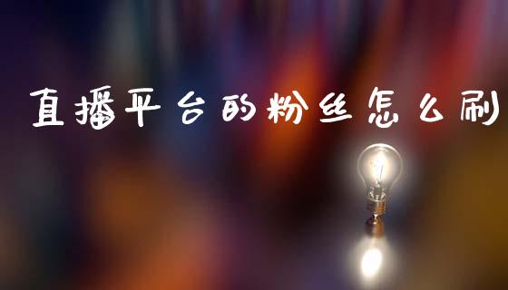 直播平台的粉丝怎么刷_https://wap.yjjixie.cn_保险理财_第1张