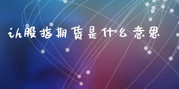 ih股指期货是什么意思_https://wap.yjjixie.cn_保险理财_第1张
